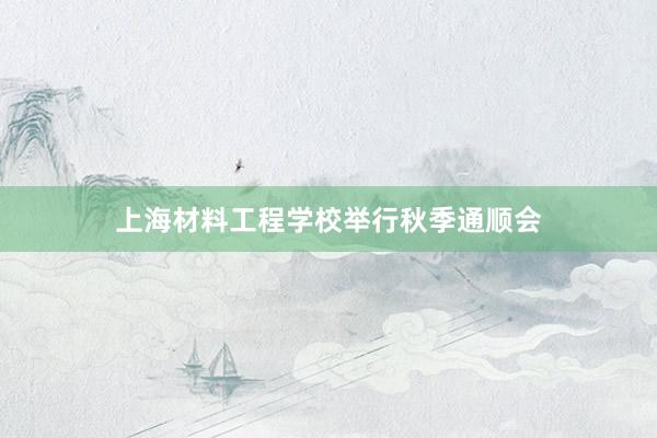 上海材料工程学校举行秋季通顺会