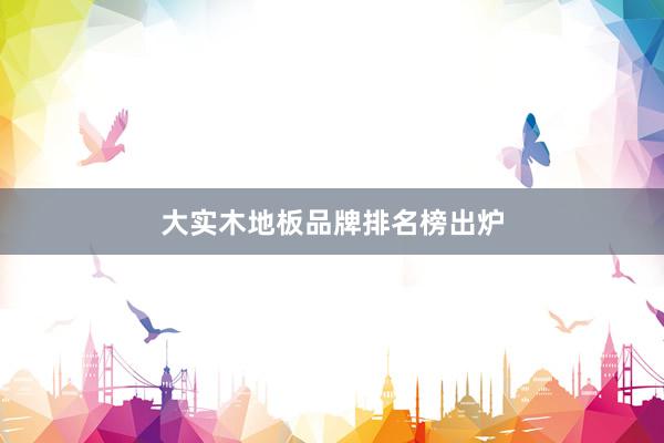 大实木地板品牌排名榜出炉