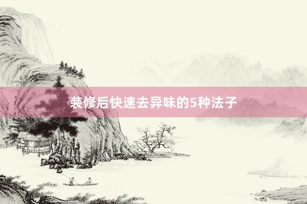 装修后快速去异味的5种法子